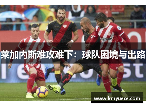 莱加内斯难攻难下：球队困境与出路