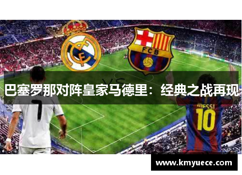 巴塞罗那对阵皇家马德里：经典之战再现