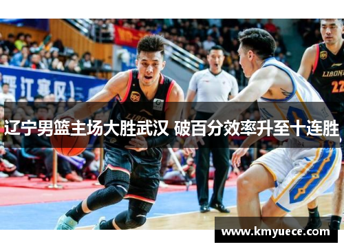 辽宁男篮主场大胜武汉 破百分效率升至十连胜