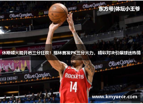 休斯顿火箭开启三分狂欢！格林首发PK三分火力，精彩对决引爆球迷热情