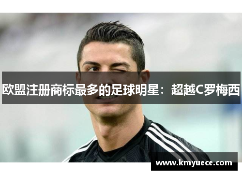 欧盟注册商标最多的足球明星:超越C罗梅西
